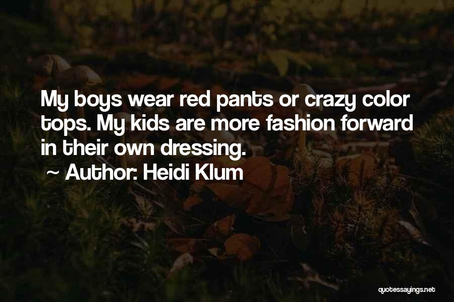 Heidi Klum Quotes: My Boys Wear Red Pants Or Crazy Color Tops. My Kids Are More Fashion Forward In Their Own Dressing.