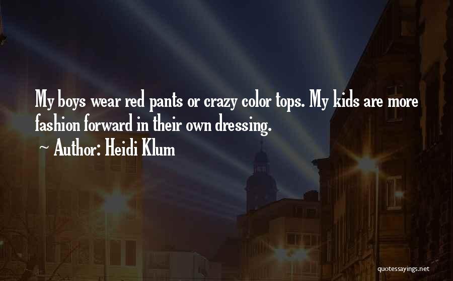 Heidi Klum Quotes: My Boys Wear Red Pants Or Crazy Color Tops. My Kids Are More Fashion Forward In Their Own Dressing.