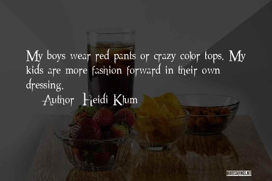 Heidi Klum Quotes: My Boys Wear Red Pants Or Crazy Color Tops. My Kids Are More Fashion Forward In Their Own Dressing.