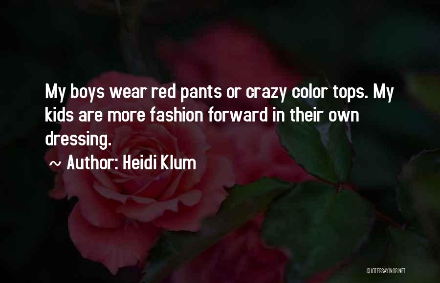 Heidi Klum Quotes: My Boys Wear Red Pants Or Crazy Color Tops. My Kids Are More Fashion Forward In Their Own Dressing.