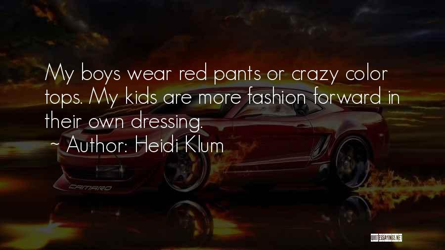 Heidi Klum Quotes: My Boys Wear Red Pants Or Crazy Color Tops. My Kids Are More Fashion Forward In Their Own Dressing.