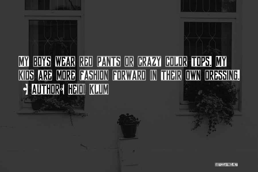 Heidi Klum Quotes: My Boys Wear Red Pants Or Crazy Color Tops. My Kids Are More Fashion Forward In Their Own Dressing.