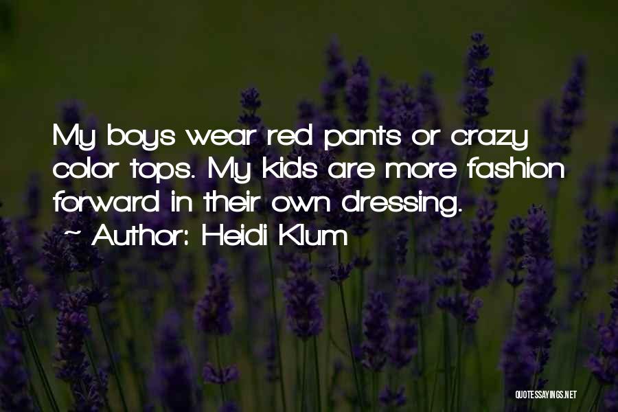 Heidi Klum Quotes: My Boys Wear Red Pants Or Crazy Color Tops. My Kids Are More Fashion Forward In Their Own Dressing.