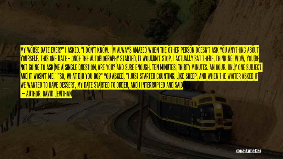 David Levithan Quotes: My Worse Date Ever? I Asked. I Don't Know. I'm Always Amazed When The Other Person Doesn't Ask You Anything