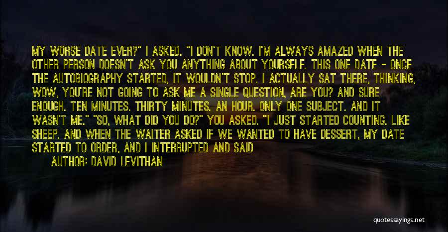 David Levithan Quotes: My Worse Date Ever? I Asked. I Don't Know. I'm Always Amazed When The Other Person Doesn't Ask You Anything