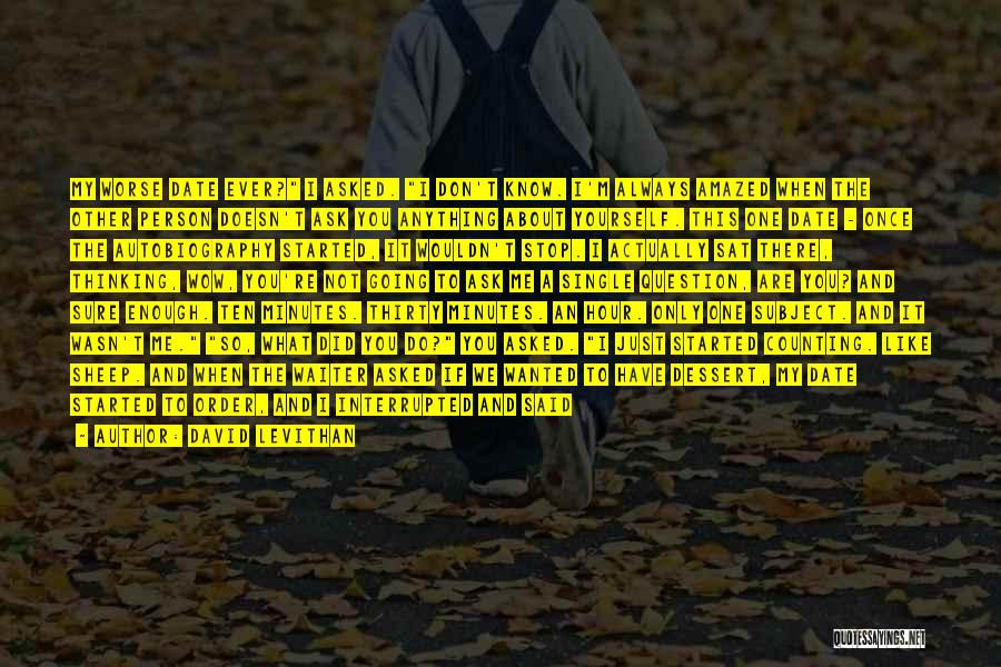 David Levithan Quotes: My Worse Date Ever? I Asked. I Don't Know. I'm Always Amazed When The Other Person Doesn't Ask You Anything