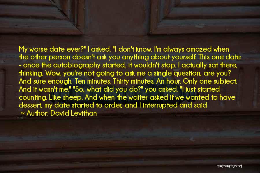 David Levithan Quotes: My Worse Date Ever? I Asked. I Don't Know. I'm Always Amazed When The Other Person Doesn't Ask You Anything