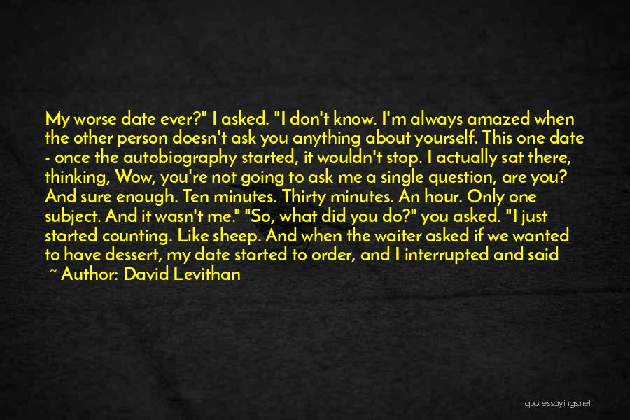 David Levithan Quotes: My Worse Date Ever? I Asked. I Don't Know. I'm Always Amazed When The Other Person Doesn't Ask You Anything