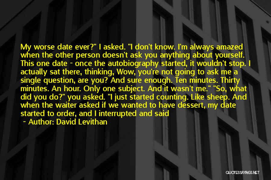 David Levithan Quotes: My Worse Date Ever? I Asked. I Don't Know. I'm Always Amazed When The Other Person Doesn't Ask You Anything