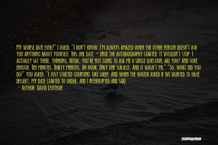 David Levithan Quotes: My Worse Date Ever? I Asked. I Don't Know. I'm Always Amazed When The Other Person Doesn't Ask You Anything