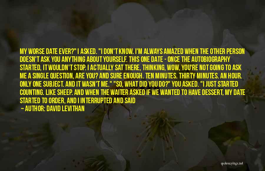 David Levithan Quotes: My Worse Date Ever? I Asked. I Don't Know. I'm Always Amazed When The Other Person Doesn't Ask You Anything