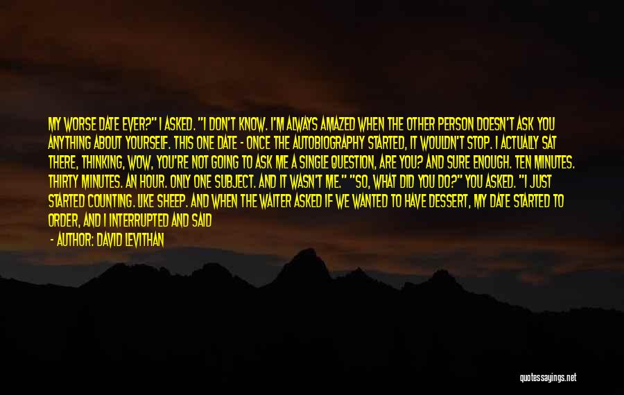 David Levithan Quotes: My Worse Date Ever? I Asked. I Don't Know. I'm Always Amazed When The Other Person Doesn't Ask You Anything