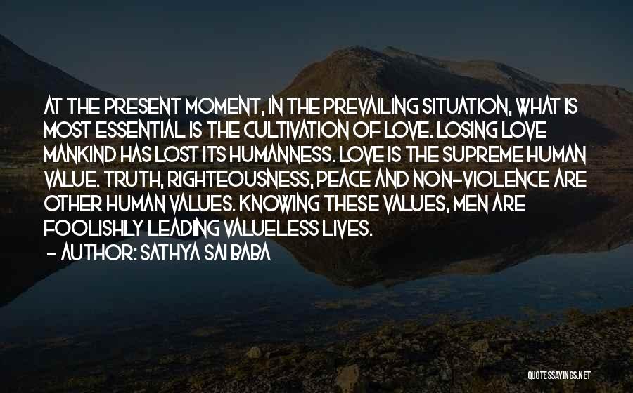 Sathya Sai Baba Quotes: At The Present Moment, In The Prevailing Situation, What Is Most Essential Is The Cultivation Of Love. Losing Love Mankind