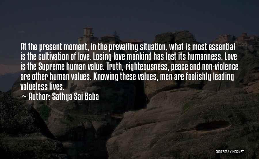 Sathya Sai Baba Quotes: At The Present Moment, In The Prevailing Situation, What Is Most Essential Is The Cultivation Of Love. Losing Love Mankind