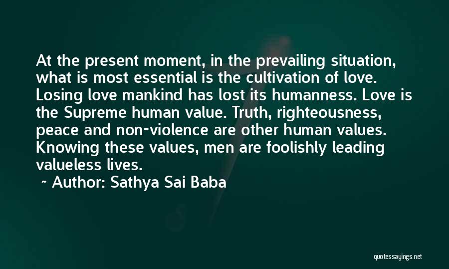 Sathya Sai Baba Quotes: At The Present Moment, In The Prevailing Situation, What Is Most Essential Is The Cultivation Of Love. Losing Love Mankind
