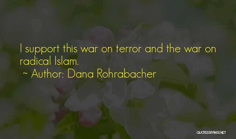 Dana Rohrabacher Quotes: I Support This War On Terror And The War On Radical Islam.