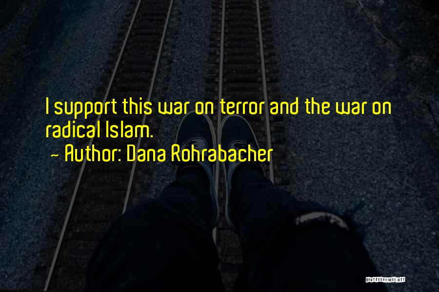 Dana Rohrabacher Quotes: I Support This War On Terror And The War On Radical Islam.