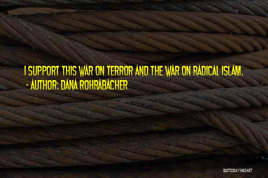 Dana Rohrabacher Quotes: I Support This War On Terror And The War On Radical Islam.