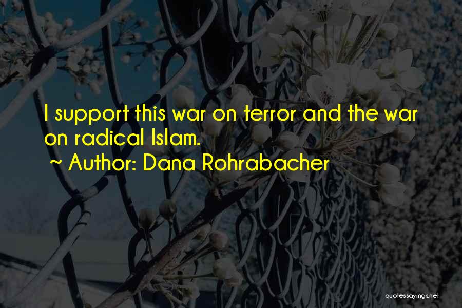 Dana Rohrabacher Quotes: I Support This War On Terror And The War On Radical Islam.