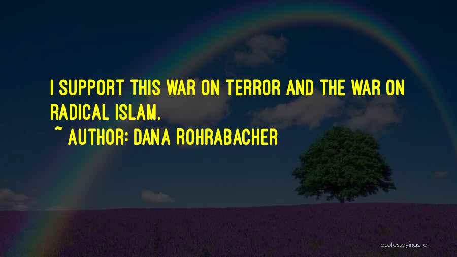 Dana Rohrabacher Quotes: I Support This War On Terror And The War On Radical Islam.