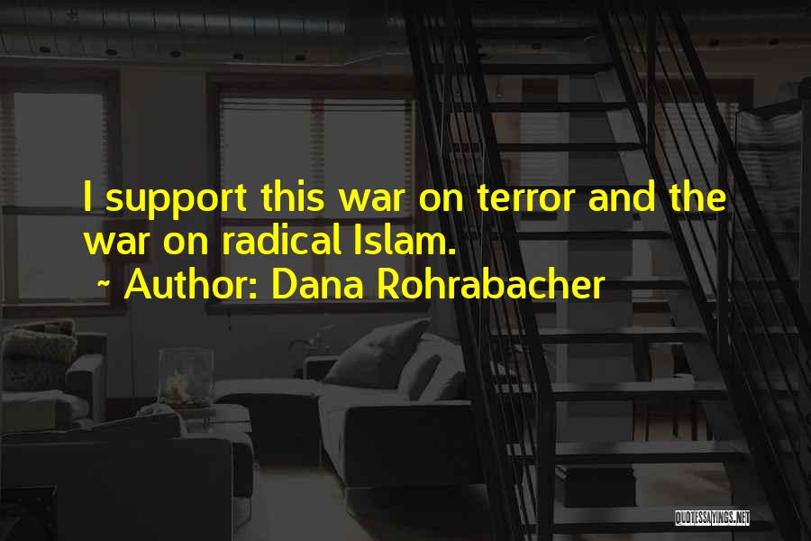 Dana Rohrabacher Quotes: I Support This War On Terror And The War On Radical Islam.