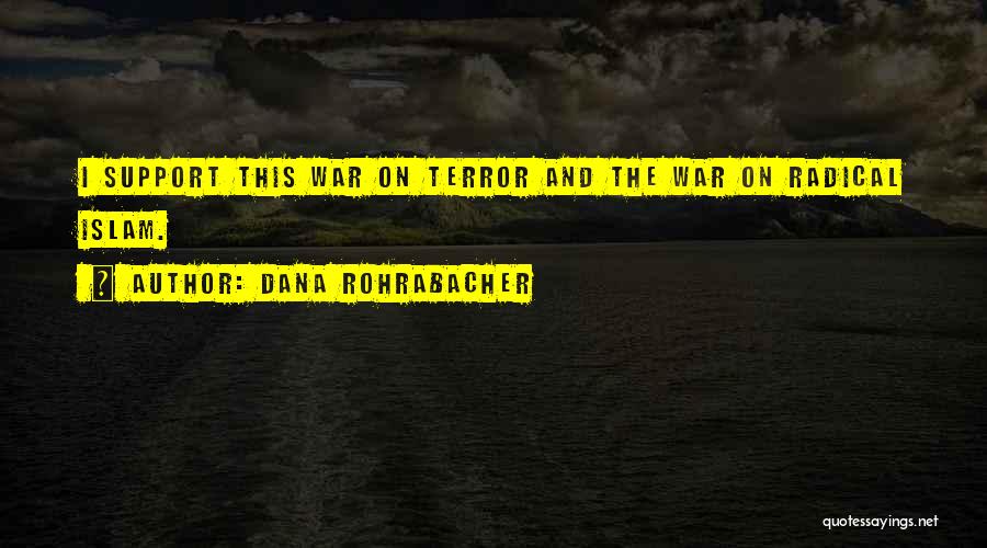 Dana Rohrabacher Quotes: I Support This War On Terror And The War On Radical Islam.