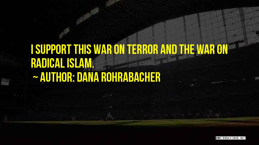 Dana Rohrabacher Quotes: I Support This War On Terror And The War On Radical Islam.