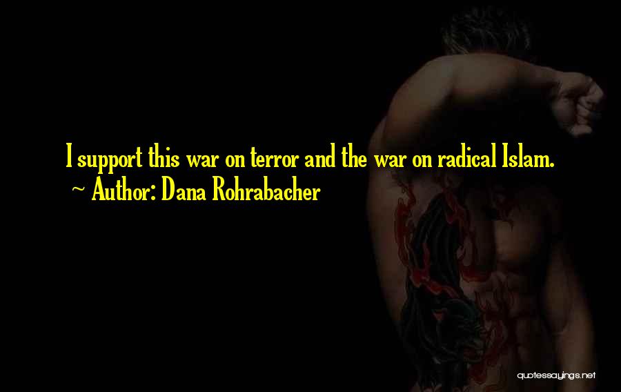 Dana Rohrabacher Quotes: I Support This War On Terror And The War On Radical Islam.