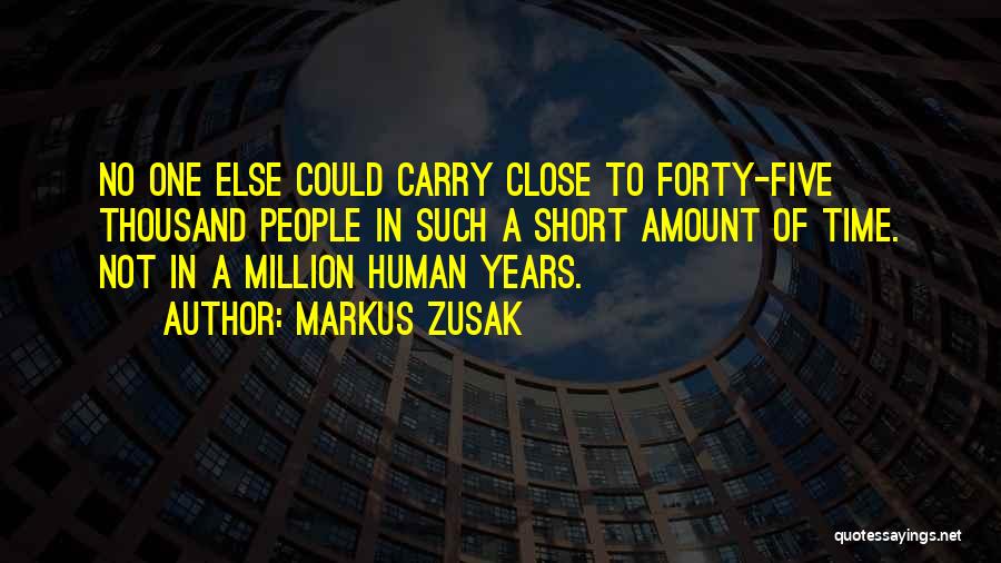 Markus Zusak Quotes: No One Else Could Carry Close To Forty-five Thousand People In Such A Short Amount Of Time. Not In A