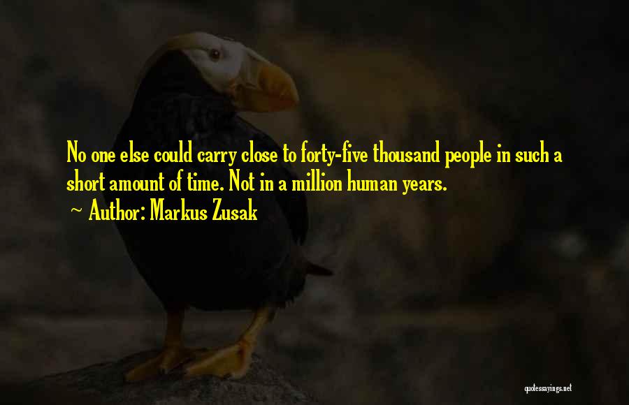 Markus Zusak Quotes: No One Else Could Carry Close To Forty-five Thousand People In Such A Short Amount Of Time. Not In A