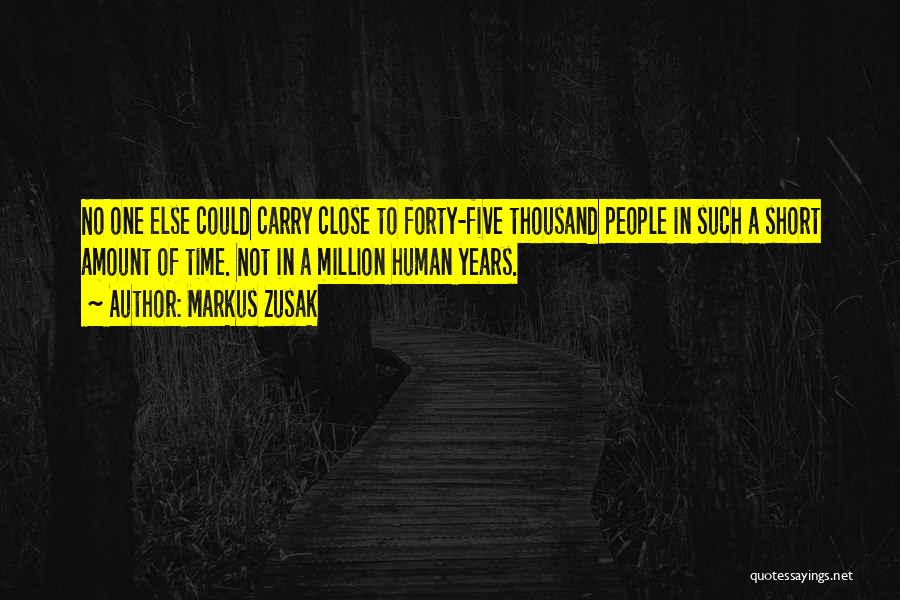 Markus Zusak Quotes: No One Else Could Carry Close To Forty-five Thousand People In Such A Short Amount Of Time. Not In A