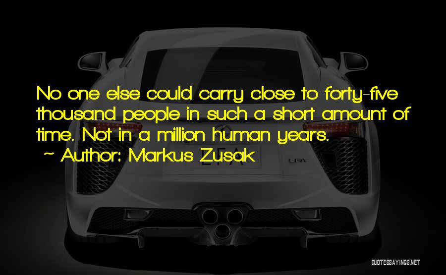 Markus Zusak Quotes: No One Else Could Carry Close To Forty-five Thousand People In Such A Short Amount Of Time. Not In A