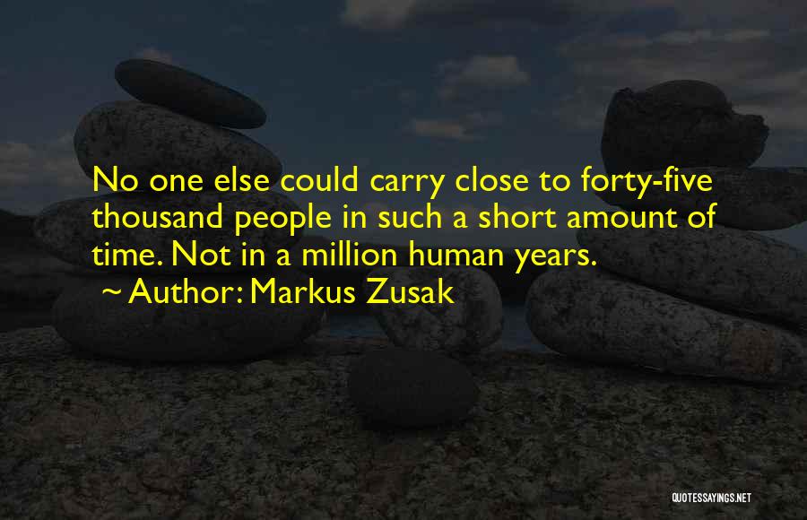 Markus Zusak Quotes: No One Else Could Carry Close To Forty-five Thousand People In Such A Short Amount Of Time. Not In A