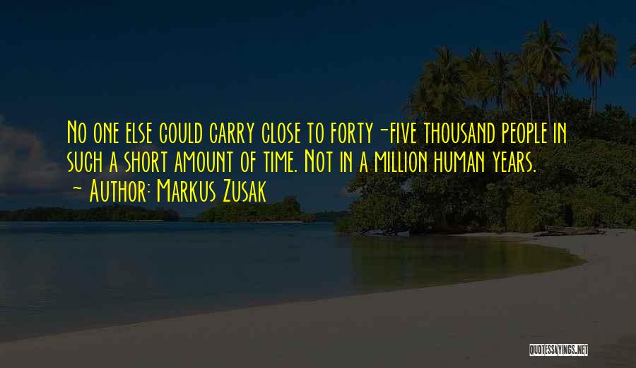 Markus Zusak Quotes: No One Else Could Carry Close To Forty-five Thousand People In Such A Short Amount Of Time. Not In A
