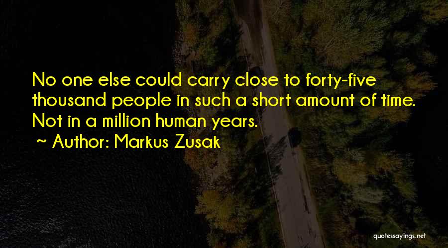 Markus Zusak Quotes: No One Else Could Carry Close To Forty-five Thousand People In Such A Short Amount Of Time. Not In A