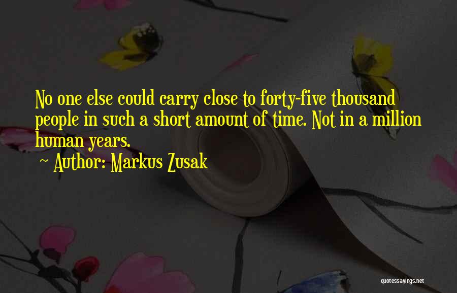 Markus Zusak Quotes: No One Else Could Carry Close To Forty-five Thousand People In Such A Short Amount Of Time. Not In A