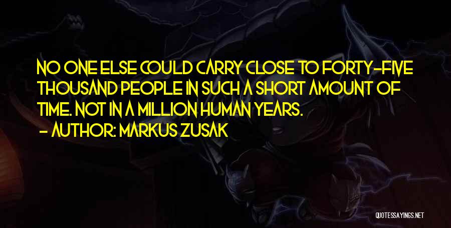 Markus Zusak Quotes: No One Else Could Carry Close To Forty-five Thousand People In Such A Short Amount Of Time. Not In A