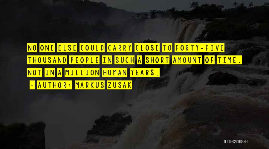 Markus Zusak Quotes: No One Else Could Carry Close To Forty-five Thousand People In Such A Short Amount Of Time. Not In A