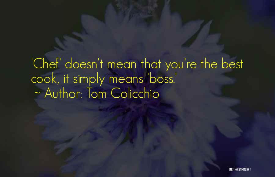 Tom Colicchio Quotes: 'chef' Doesn't Mean That You're The Best Cook, It Simply Means 'boss.'