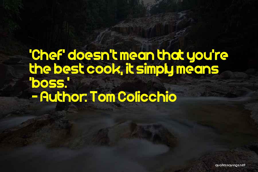 Tom Colicchio Quotes: 'chef' Doesn't Mean That You're The Best Cook, It Simply Means 'boss.'