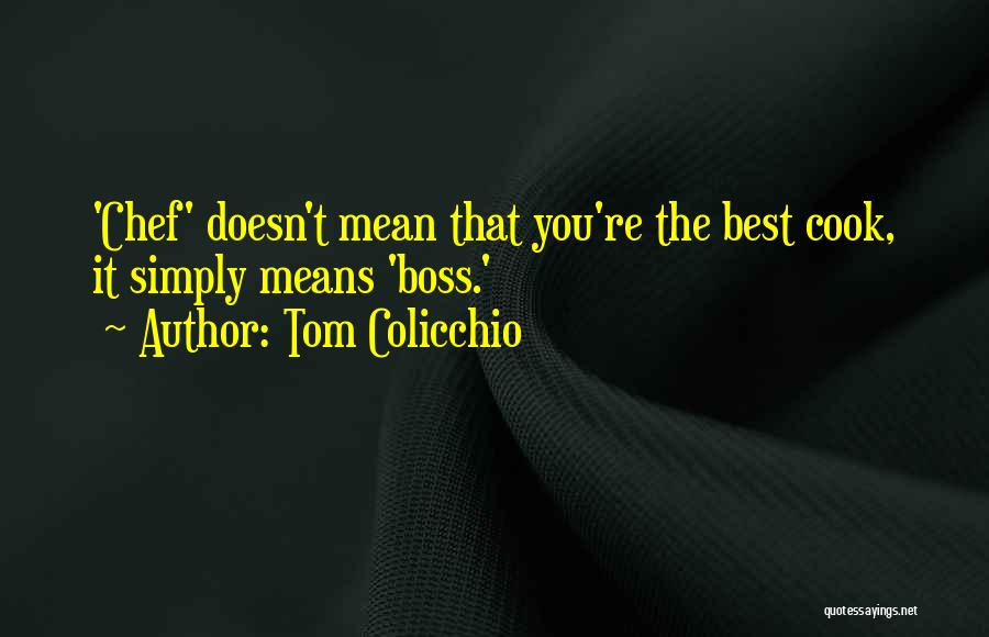 Tom Colicchio Quotes: 'chef' Doesn't Mean That You're The Best Cook, It Simply Means 'boss.'