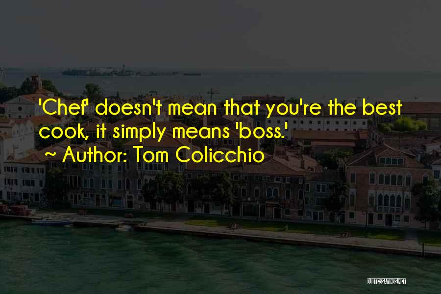 Tom Colicchio Quotes: 'chef' Doesn't Mean That You're The Best Cook, It Simply Means 'boss.'