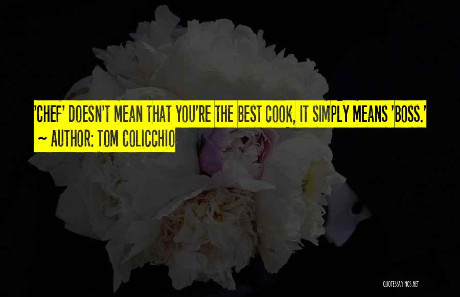 Tom Colicchio Quotes: 'chef' Doesn't Mean That You're The Best Cook, It Simply Means 'boss.'