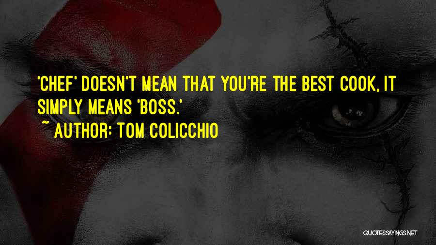 Tom Colicchio Quotes: 'chef' Doesn't Mean That You're The Best Cook, It Simply Means 'boss.'