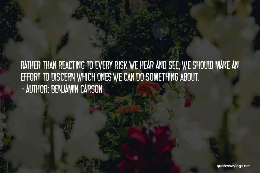 Benjamin Carson Quotes: Rather Than Reacting To Every Risk We Hear And See, We Should Make An Effort To Discern Which Ones We