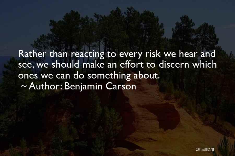 Benjamin Carson Quotes: Rather Than Reacting To Every Risk We Hear And See, We Should Make An Effort To Discern Which Ones We
