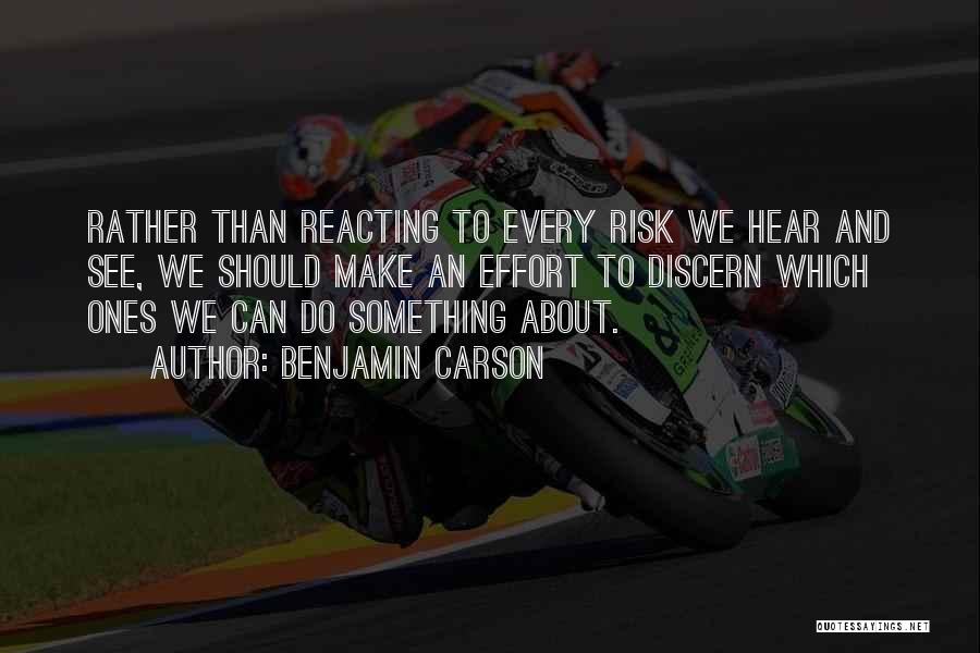 Benjamin Carson Quotes: Rather Than Reacting To Every Risk We Hear And See, We Should Make An Effort To Discern Which Ones We