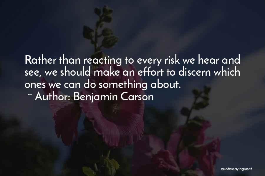 Benjamin Carson Quotes: Rather Than Reacting To Every Risk We Hear And See, We Should Make An Effort To Discern Which Ones We