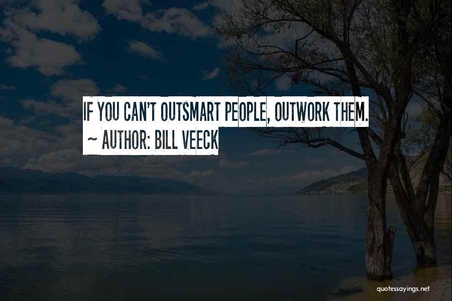 Bill Veeck Quotes: If You Can't Outsmart People, Outwork Them.