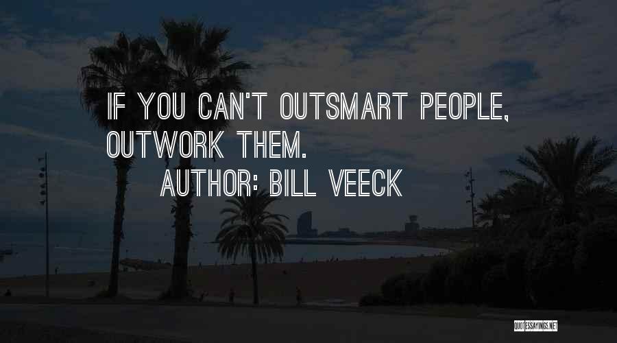 Bill Veeck Quotes: If You Can't Outsmart People, Outwork Them.